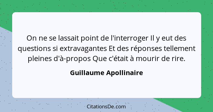 On ne se lassait point de l'interroger Il y eut des questions si extravagantes Et des réponses tellement pleines d'à-propos Qu... - Guillaume Apollinaire