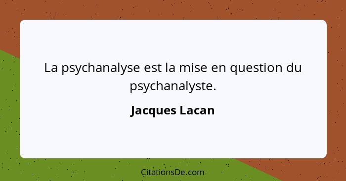 La psychanalyse est la mise en question du psychanalyste.... - Jacques Lacan