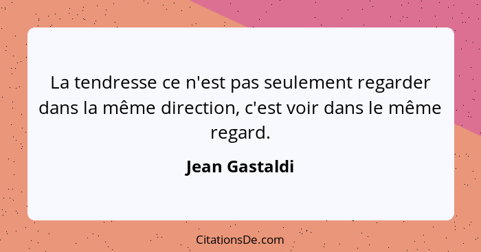 La tendresse ce n'est pas seulement regarder dans la même direction, c'est voir dans le même regard.... - Jean Gastaldi