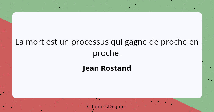 La mort est un processus qui gagne de proche en proche.... - Jean Rostand