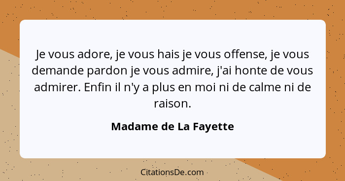 Je vous adore, je vous hais je vous offense, je vous demande pardon je vous admire, j'ai honte de vous admirer. Enfin il n'y a... - Madame de La Fayette