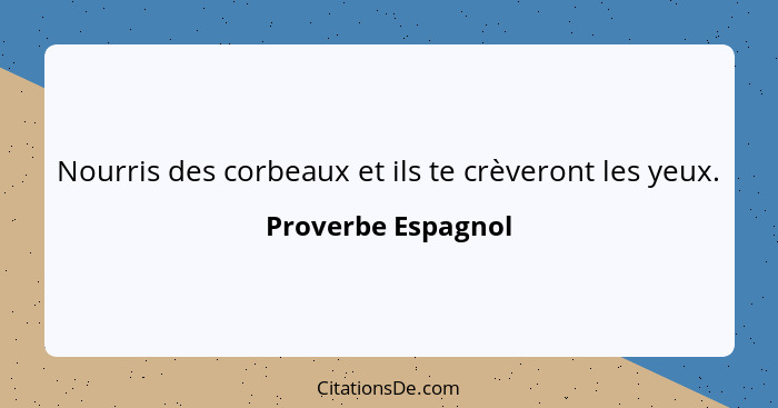 Nourris des corbeaux et ils te crèveront les yeux.... - Proverbe Espagnol