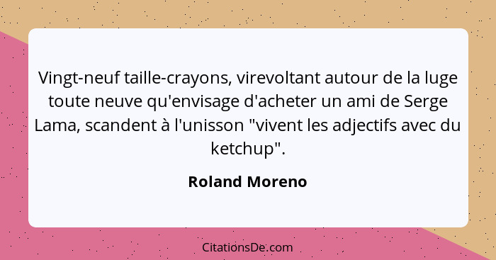 Vingt-neuf taille-crayons, virevoltant autour de la luge toute neuve qu'envisage d'acheter un ami de Serge Lama, scandent à l'unisson... - Roland Moreno