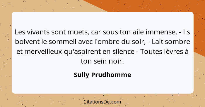 Les vivants sont muets, car sous ton aile immense, - Ils boivent le sommeil avec l'ombre du soir, - Lait sombre et merveilleux qu'as... - Sully Prudhomme