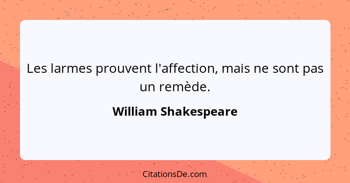 Les larmes prouvent l'affection, mais ne sont pas un remède.... - William Shakespeare