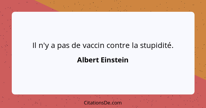 Il n'y a pas de vaccin contre la stupidité.... - Albert Einstein