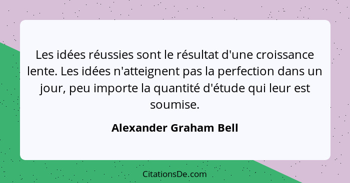 Les idées réussies sont le résultat d'une croissance lente. Les idées n'atteignent pas la perfection dans un jour, peu importe... - Alexander Graham Bell