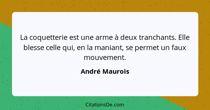 La coquetterie est une arme à deux tranchants. Elle blesse celle qui, en la maniant, se permet un faux mouvement.... - André Maurois