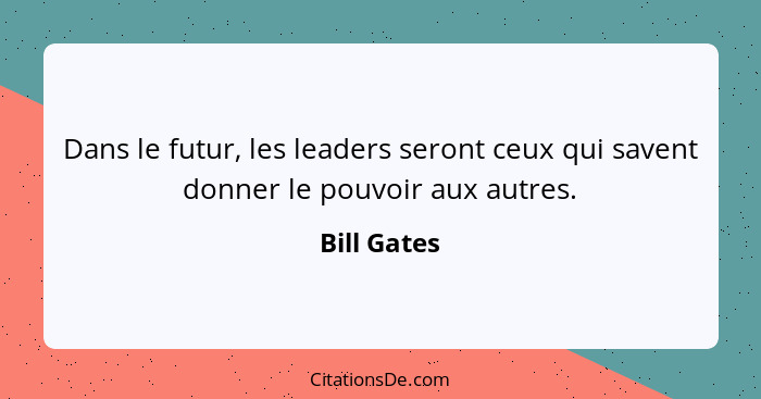 Dans le futur, les leaders seront ceux qui savent donner le pouvoir aux autres.... - Bill Gates