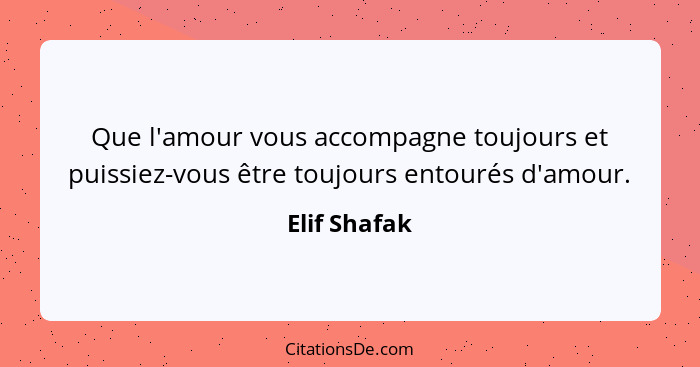 Que l'amour vous accompagne toujours et puissiez-vous être toujours entourés d'amour.... - Elif Shafak