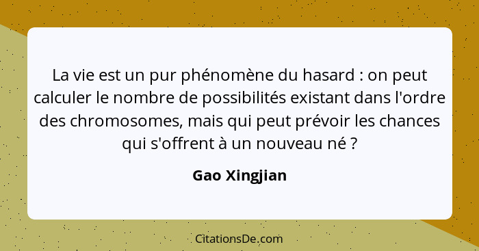 La vie est un pur phénomène du hasard : on peut calculer le nombre de possibilités existant dans l'ordre des chromosomes, mais qui... - Gao Xingjian