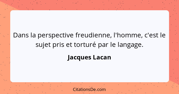 Dans la perspective freudienne, l'homme, c'est le sujet pris et torturé par le langage.... - Jacques Lacan