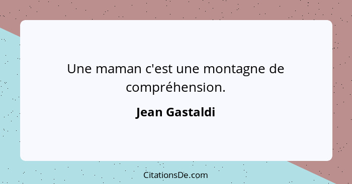 Une maman c'est une montagne de compréhension.... - Jean Gastaldi