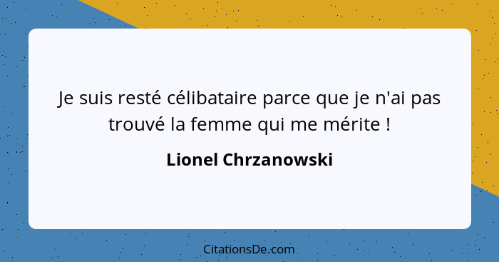 Je suis resté célibataire parce que je n'ai pas trouvé la femme qui me mérite !... - Lionel Chrzanowski