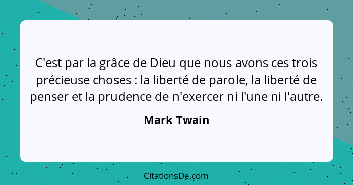 C'est par la grâce de Dieu que nous avons ces trois précieuse choses : la liberté de parole, la liberté de penser et la prudence de... - Mark Twain