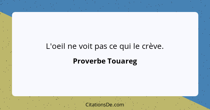 L'oeil ne voit pas ce qui le crève.... - Proverbe Touareg