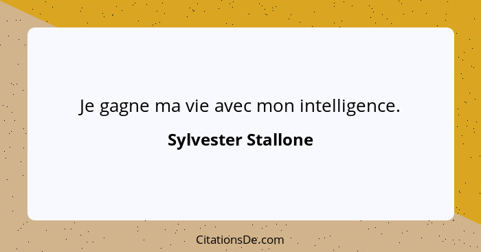 Je gagne ma vie avec mon intelligence.... - Sylvester Stallone