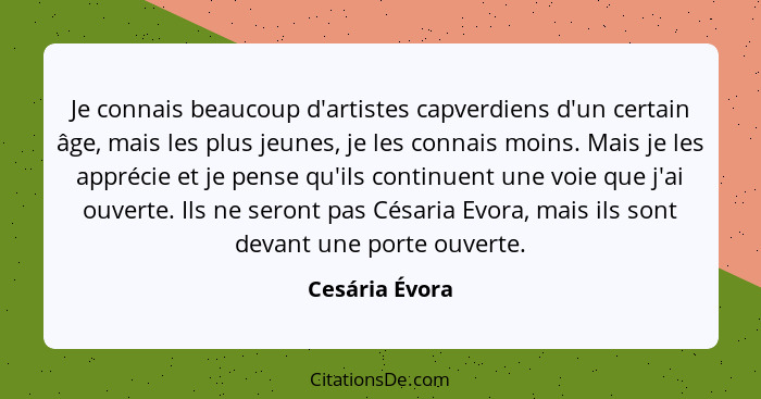 Je connais beaucoup d'artistes capverdiens d'un certain âge, mais les plus jeunes, je les connais moins. Mais je les apprécie et je pe... - Cesária Évora