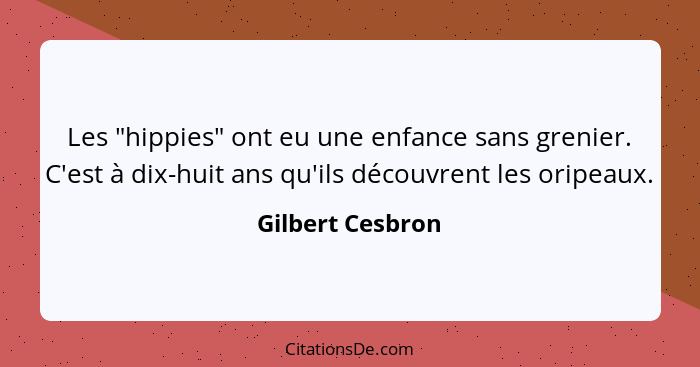 Les "hippies" ont eu une enfance sans grenier. C'est à dix-huit ans qu'ils découvrent les oripeaux.... - Gilbert Cesbron