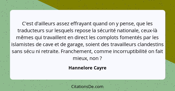 C'est d'ailleurs assez effrayant quand on y pense, que les traducteurs sur lesquels repose la sécurité nationale, ceux-là mêmes qui... - Hannelore Cayre