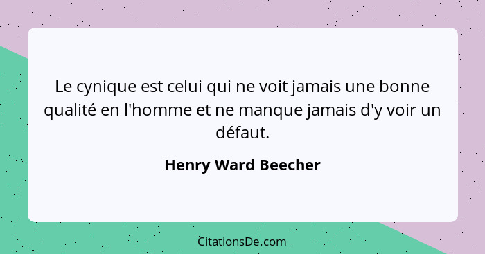 Le cynique est celui qui ne voit jamais une bonne qualité en l'homme et ne manque jamais d'y voir un défaut.... - Henry Ward Beecher