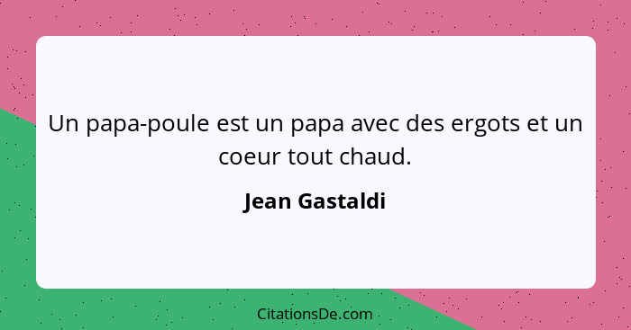 Un papa-poule est un papa avec des ergots et un coeur tout chaud.... - Jean Gastaldi