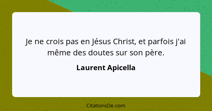Je ne crois pas en Jésus Christ, et parfois j'ai même des doutes sur son père.... - Laurent Apicella