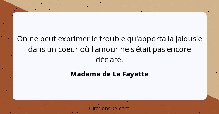 On ne peut exprimer le trouble qu'apporta la jalousie dans un coeur où l'amour ne s'était pas encore déclaré.... - Madame de La Fayette