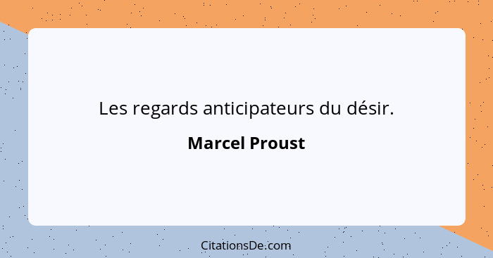 Les regards anticipateurs du désir.... - Marcel Proust