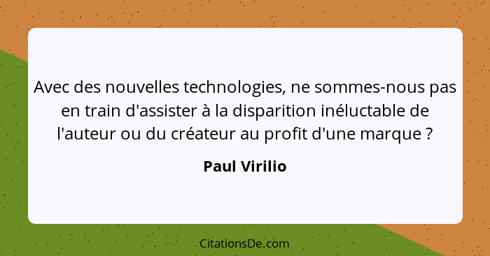 Avec des nouvelles technologies, ne sommes-nous pas en train d'assister à la disparition inéluctable de l'auteur ou du créateur au prof... - Paul Virilio