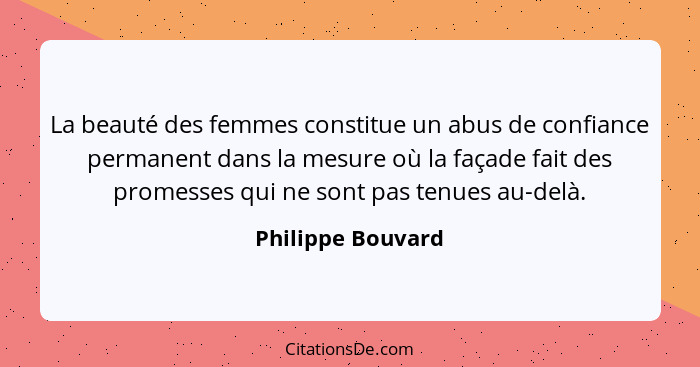 La beauté des femmes constitue un abus de confiance permanent dans la mesure où la façade fait des promesses qui ne sont pas tenues... - Philippe Bouvard