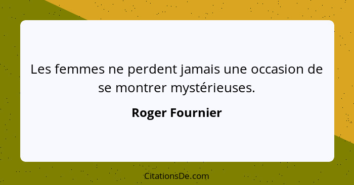 Les femmes ne perdent jamais une occasion de se montrer mystérieuses.... - Roger Fournier