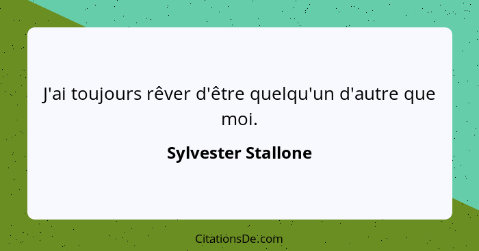 J'ai toujours rêver d'être quelqu'un d'autre que moi.... - Sylvester Stallone