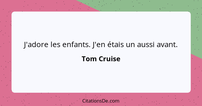 J'adore les enfants. J'en étais un aussi avant.... - Tom Cruise