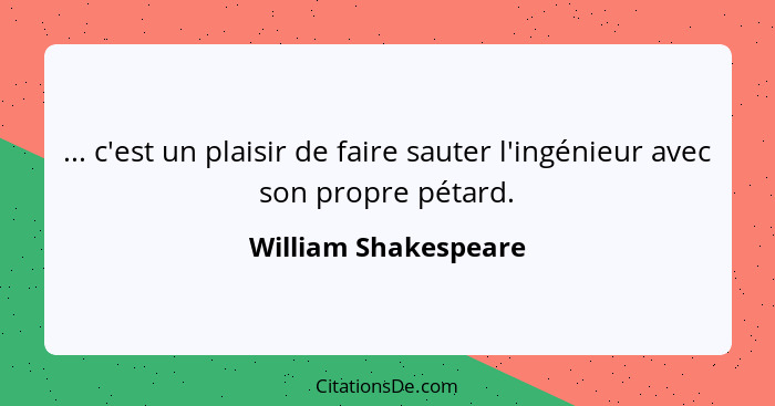 ... c'est un plaisir de faire sauter l'ingénieur avec son propre pétard.... - William Shakespeare