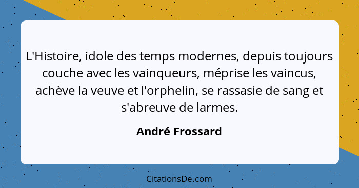 L'Histoire, idole des temps modernes, depuis toujours couche avec les vainqueurs, méprise les vaincus, achève la veuve et l'orphelin,... - André Frossard