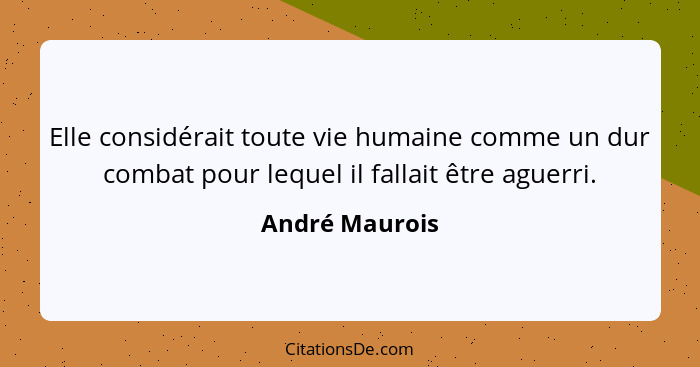 Elle considérait toute vie humaine comme un dur combat pour lequel il fallait être aguerri.... - André Maurois