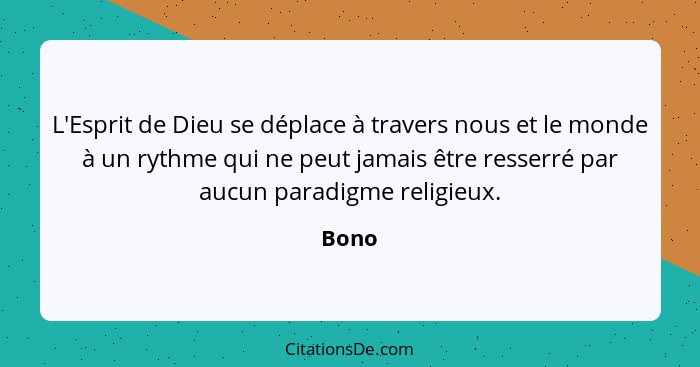 L'Esprit de Dieu se déplace à travers nous et le monde à un rythme qui ne peut jamais être resserré par aucun paradigme religieux.... - Bono