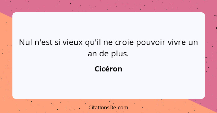 Nul n'est si vieux qu'il ne croie pouvoir vivre un an de plus.... - Cicéron