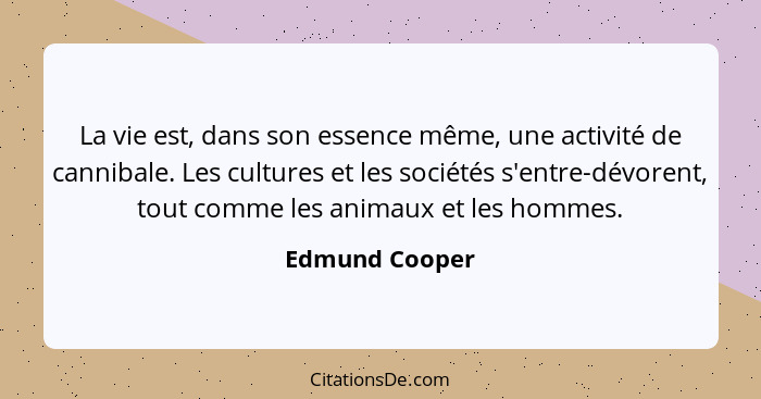 La vie est, dans son essence même, une activité de cannibale. Les cultures et les sociétés s'entre-dévorent, tout comme les animaux et... - Edmund Cooper