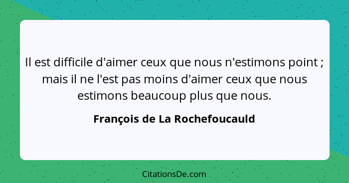 Il est difficile d'aimer ceux que nous n'estimons point ; mais il ne l'est pas moins d'aimer ceux que nous estimon... - François de La Rochefoucauld