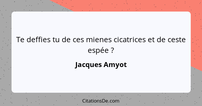 Te deffies tu de ces mienes cicatrices et de ceste espée ?... - Jacques Amyot