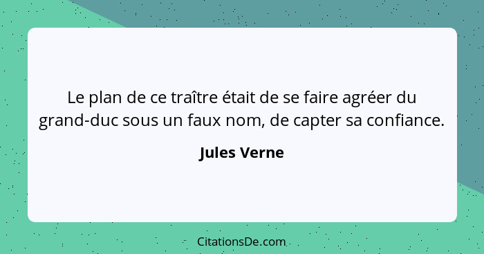 Le plan de ce traître était de se faire agréer du grand-duc sous un faux nom, de capter sa confiance.... - Jules Verne