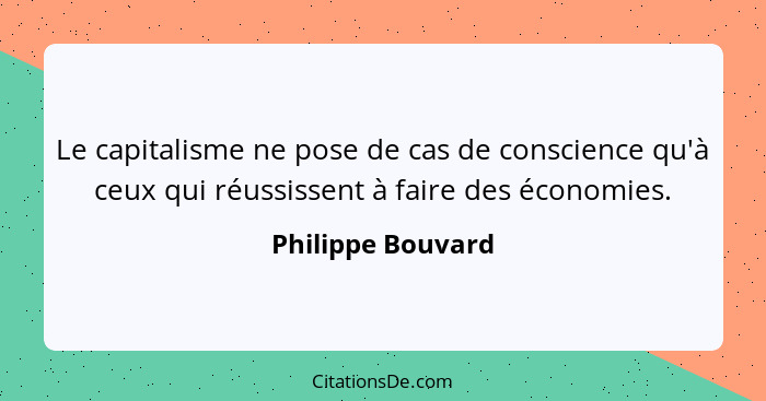 Le capitalisme ne pose de cas de conscience qu'à ceux qui réussissent à faire des économies.... - Philippe Bouvard