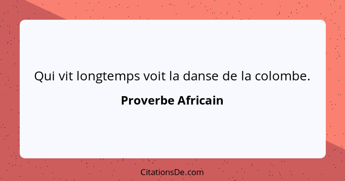 Qui vit longtemps voit la danse de la colombe.... - Proverbe Africain