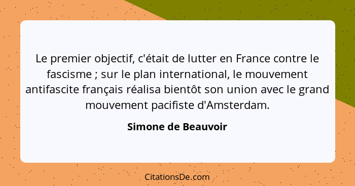 Le premier objectif, c'était de lutter en France contre le fascisme ; sur le plan international, le mouvement antifascite fr... - Simone de Beauvoir