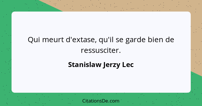 Qui meurt d'extase, qu'il se garde bien de ressusciter.... - Stanislaw Jerzy Lec