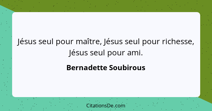 Jésus seul pour maître, Jésus seul pour richesse, Jésus seul pour ami.... - Bernadette Soubirous