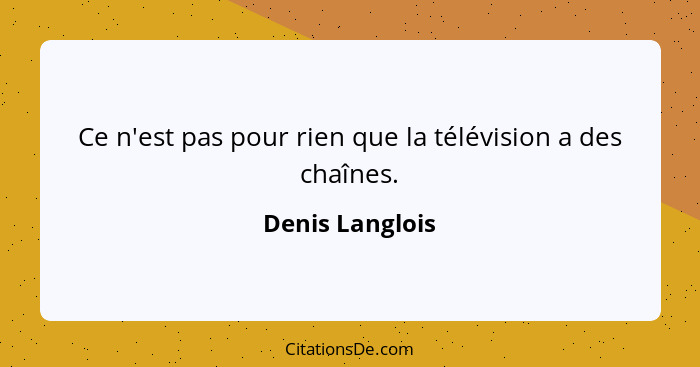 Ce n'est pas pour rien que la télévision a des chaînes.... - Denis Langlois