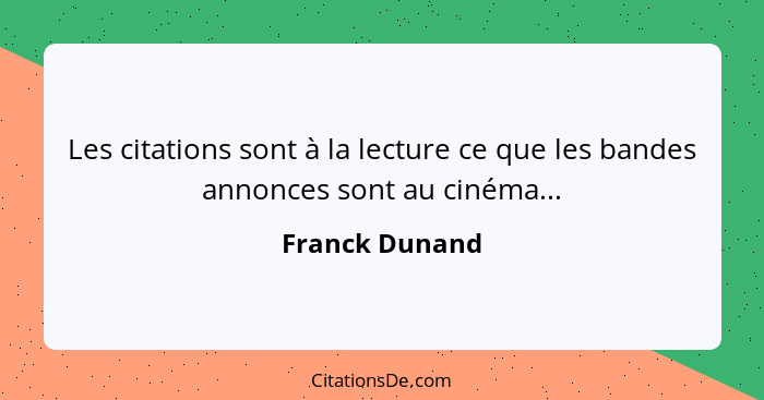 Les citations sont à la lecture ce que les bandes annonces sont au cinéma...... - Franck Dunand